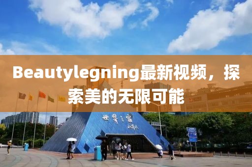 Beautylegning最新視頻，探索美的無(wú)限可能