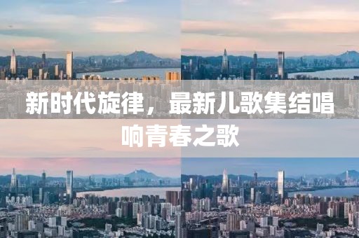 新時代旋律，最新兒歌集結(jié)唱響青春之歌