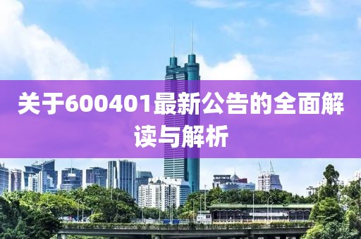 關于600401最新公告的全面解讀與解析