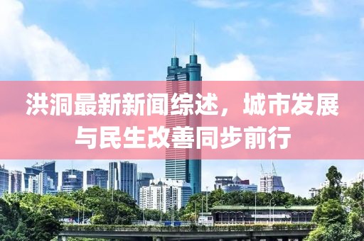 洪洞最新新聞綜述，城市發(fā)展與民生改善同步前行
