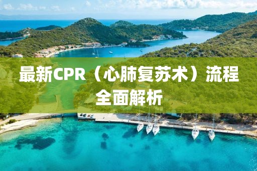 最新CPR（心肺復(fù)蘇術(shù)）流程全面解析