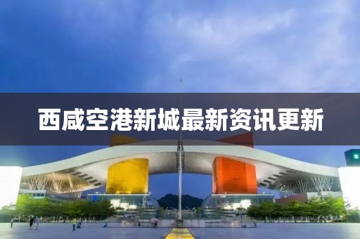 西咸空港新城最新資訊更新