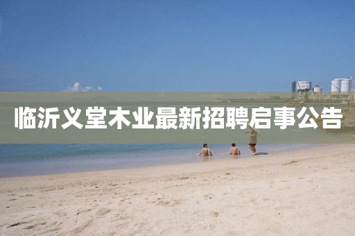 臨沂義堂木業(yè)最新招聘啟事公告