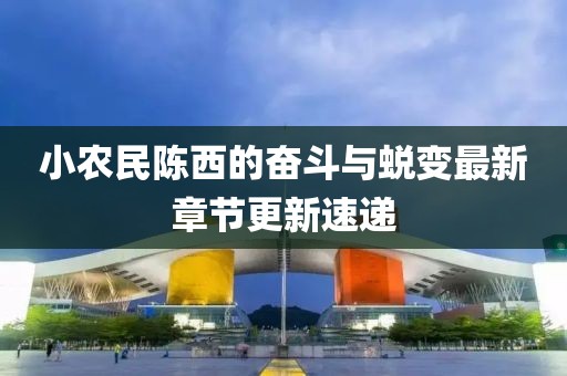 小農(nóng)民陳西的奮斗與蛻變最新章節(jié)更新速遞