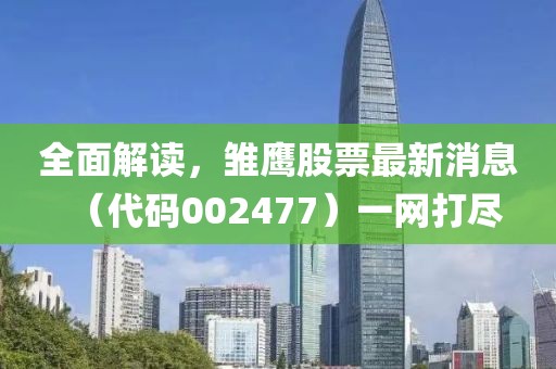 全面解讀，雛鷹股票最新消息（代碼002477）一網(wǎng)打盡