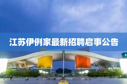 江蘇伊例家最新招聘啟事公告