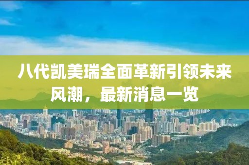 八代凱美瑞全面革新引領(lǐng)未來風(fēng)潮，最新消息一覽
