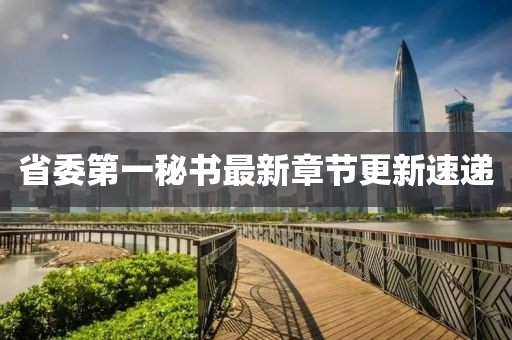 省委第一秘書最新章節(jié)更新速遞