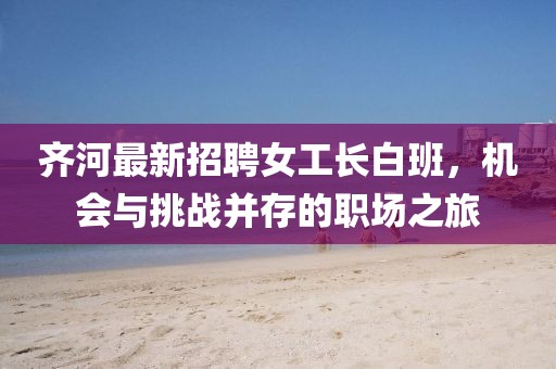 齊河最新招聘女工長白班，機(jī)會與挑戰(zhàn)并存的職場之旅