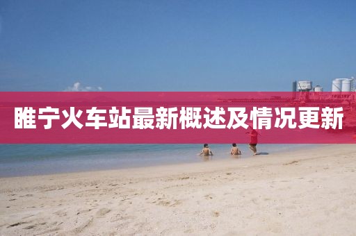 睢寧火車站最新概述及情況更新