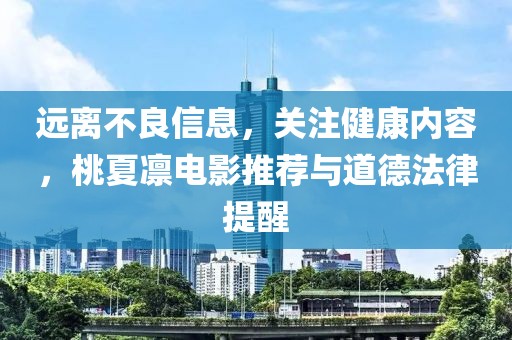 遠離不良信息，關注健康內(nèi)容，桃夏凜電影推薦與道德法律提醒