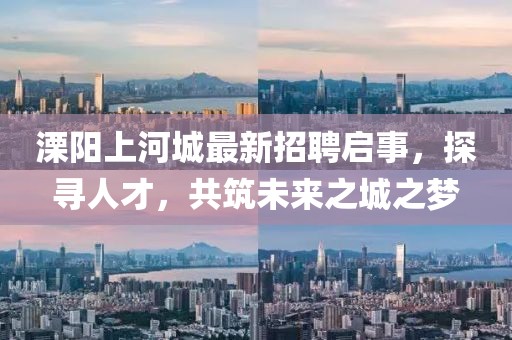 溧陽(yáng)上河城最新招聘啟事，探尋人才，共筑未來(lái)之城之夢(mèng)