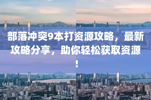 部落沖突9本打資源攻略，最新攻略分享，助你輕松獲取資源！