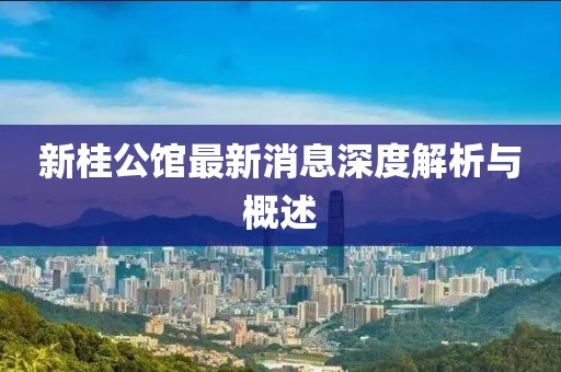 新桂公館最新消息深度解析與概述