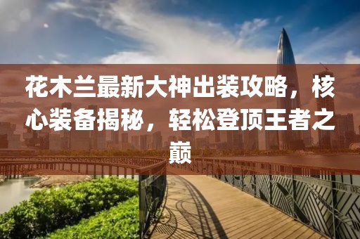花木蘭最新大神出裝攻略，核心裝備揭秘，輕松登頂王者之巔