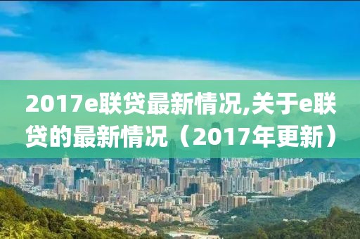 2017e聯(lián)貸最新情況,關(guān)于e聯(lián)貸的最新情況（2017年更新）