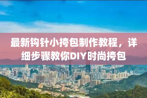 最新鉤針小挎包制作教程，詳細(xì)步驟教你DIY時(shí)尚挎包