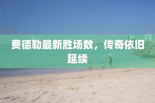 費(fèi)德勒最新勝場數(shù)，傳奇依舊延續(xù)