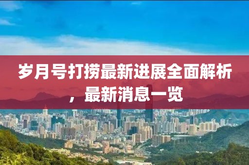 歲月號(hào)打撈最新進(jìn)展全面解析，最新消息一覽