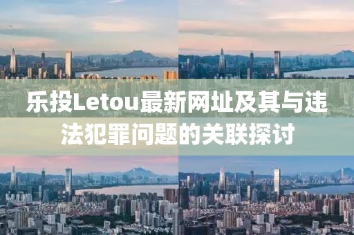 樂投Letou最新網(wǎng)址及其與違法犯罪問題的關(guān)聯(lián)探討