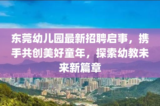 東莞幼兒園最新招聘啟事，攜手共創(chuàng)美好童年，探索幼教未來(lái)新篇章
