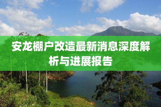 安龍棚戶改造最新消息深度解析與進(jìn)展報(bào)告