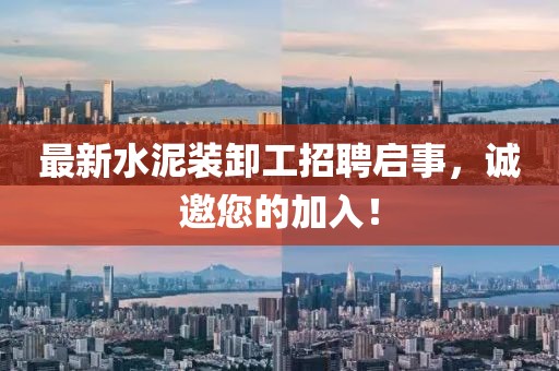 最新水泥裝卸工招聘啟事，誠(chéng)邀您的加入！