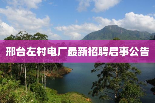 邢臺(tái)左村電廠最新招聘啟事公告