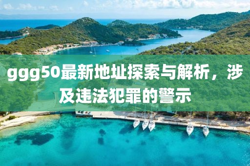 ggg50最新地址探索與解析，涉及違法犯罪的警示