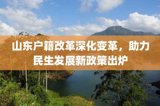 山東戶籍改革深化變革，助力民生發(fā)展新政策出爐