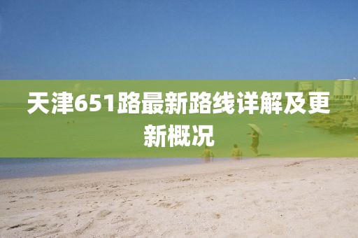 天津651路最新路線詳解及更新概況