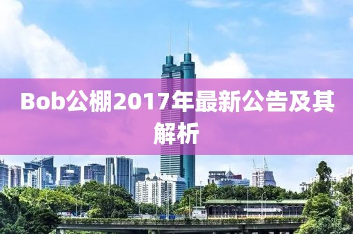 Bob公棚2017年最新公告及其解析