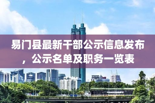易門縣最新干部公示信息發(fā)布，公示名單及職務(wù)一覽表