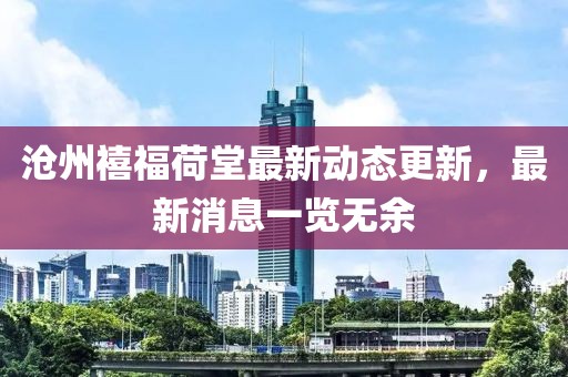滄州禧福荷堂最新動態(tài)更新，最新消息一覽無余
