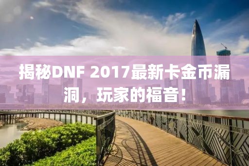 揭秘DNF 2017最新卡金幣漏洞，玩家的福音！