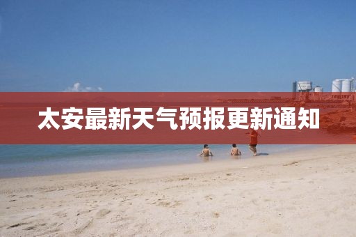 太安最新天氣預(yù)報更新通知