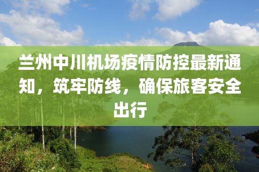 蘭州中川機場疫情防控最新通知，筑牢防線，確保旅客安全出行