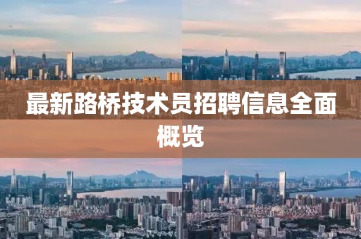 最新路橋技術員招聘信息全面概覽