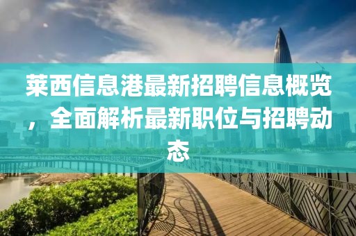 萊西信息港最新招聘信息概覽，全面解析最新職位與招聘動(dòng)態(tài)