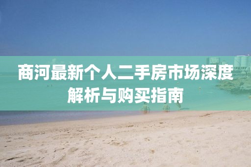 商河最新個(gè)人二手房市場(chǎng)深度解析與購(gòu)買(mǎi)指南