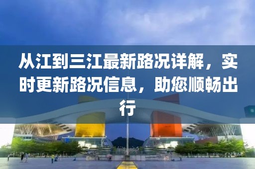從江到三江最新路況詳解，實時更新路況信息，助您順暢出行