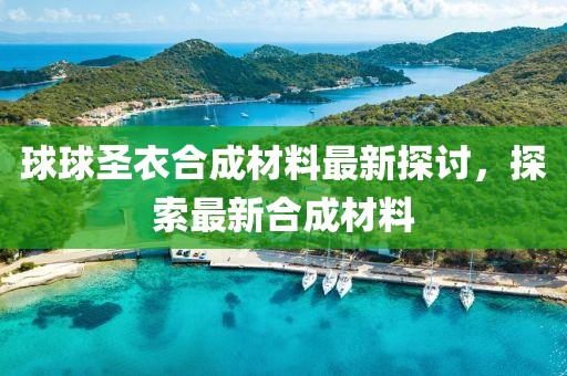 球球圣衣合成材料最新探討，探索最新合成材料