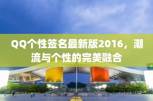 QQ個性簽名最新版2016，潮流與個性的完美融合