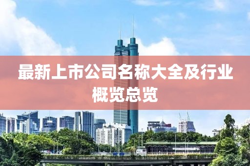最新上市公司名稱大全及行業(yè)概覽總覽