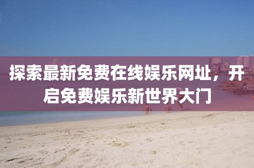 探索最新免費在線娛樂網址，開啟免費娛樂新世界大門