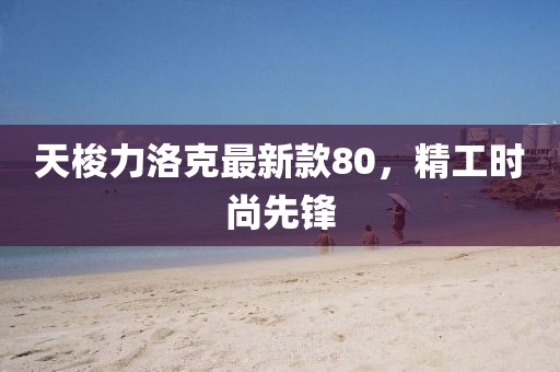 天梭力洛克最新款80，精工時尚先鋒