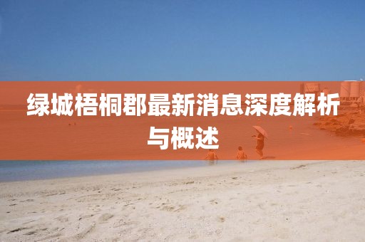 綠城梧桐郡最新消息深度解析與概述