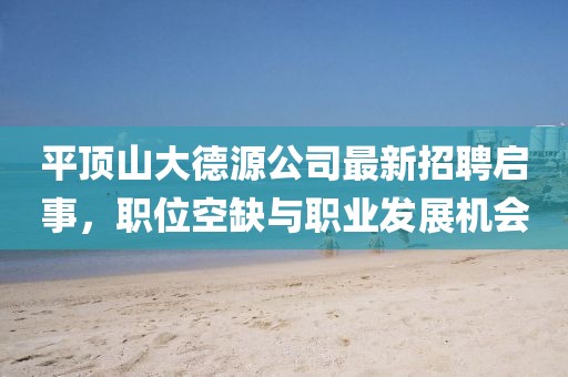 平頂山大德源公司最新招聘啟事，職位空缺與職業(yè)發(fā)展機(jī)會(huì)