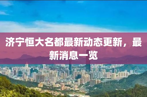 濟(jì)寧恒大名都最新動態(tài)更新，最新消息一覽