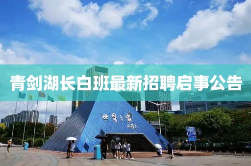 青劍湖長(zhǎng)白班最新招聘啟事公告